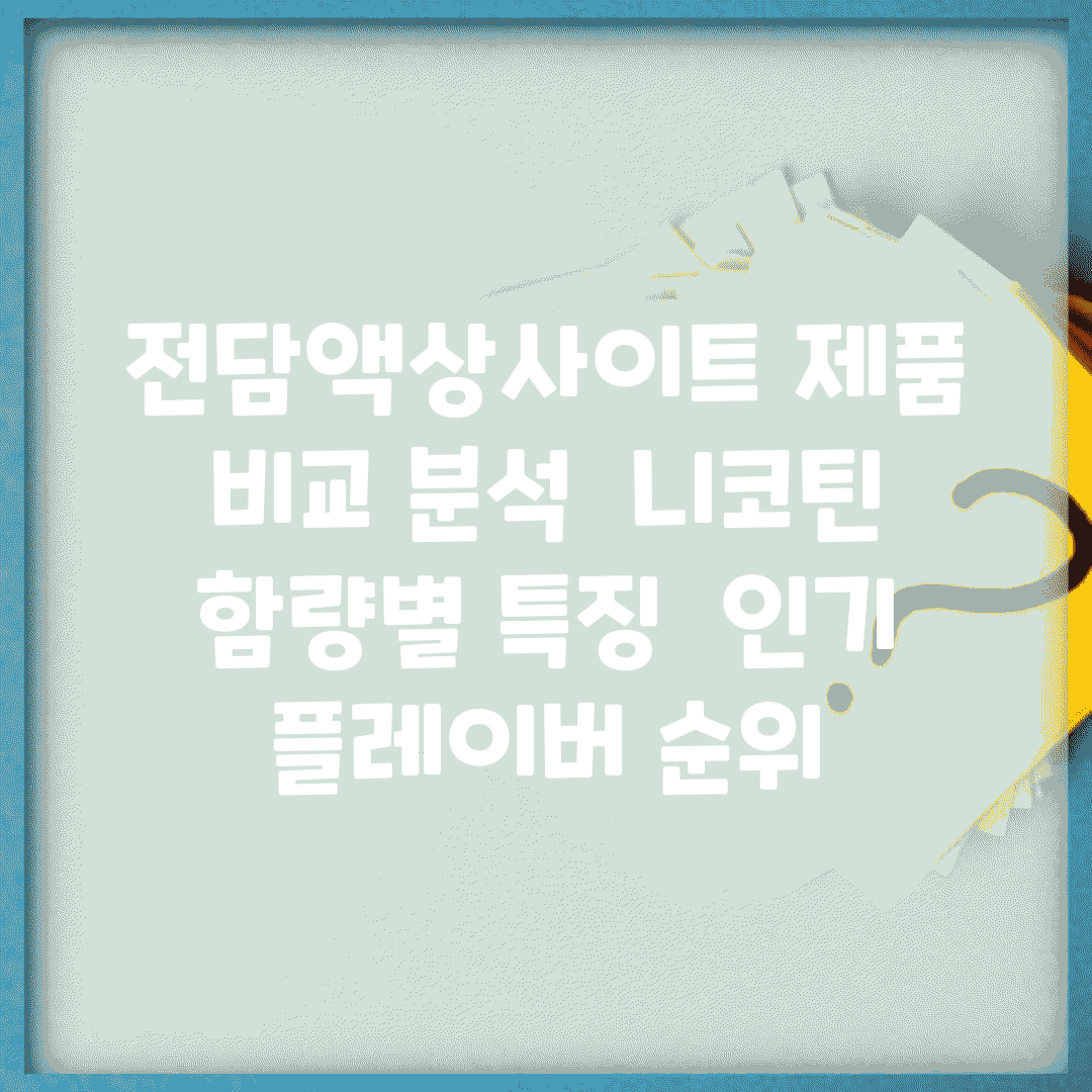 전담액상사이트 제품 비교 분석 | 니코틴 함량별 특징 | 인기 플레이버 순위