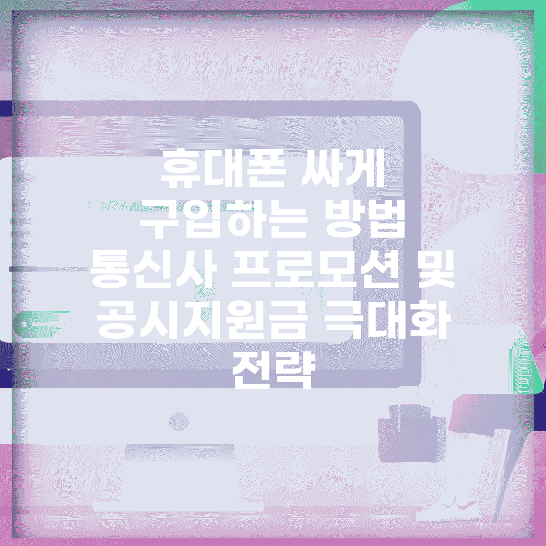 휴대폰 싸게 구입하는 방법 | 통신사 프로모션 및 공시지원금 극대화 전략