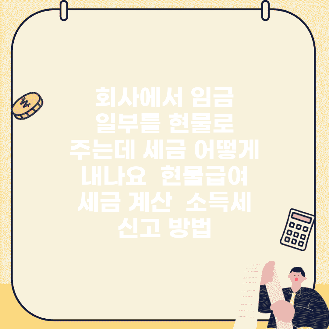 회사에서 임금 일부를 현물로 주는데 세금 어떻게 내나요 | 현물급여 | 세금 계산 | 소득세 | 신고 방법