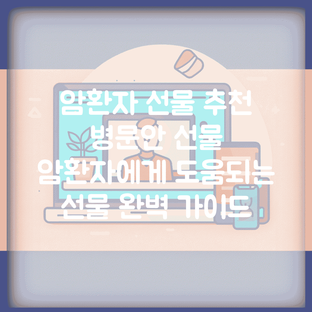 암환자 선물 추천 병문안 선물 | 암환자에게 도움되는 선물 완벽 가이드