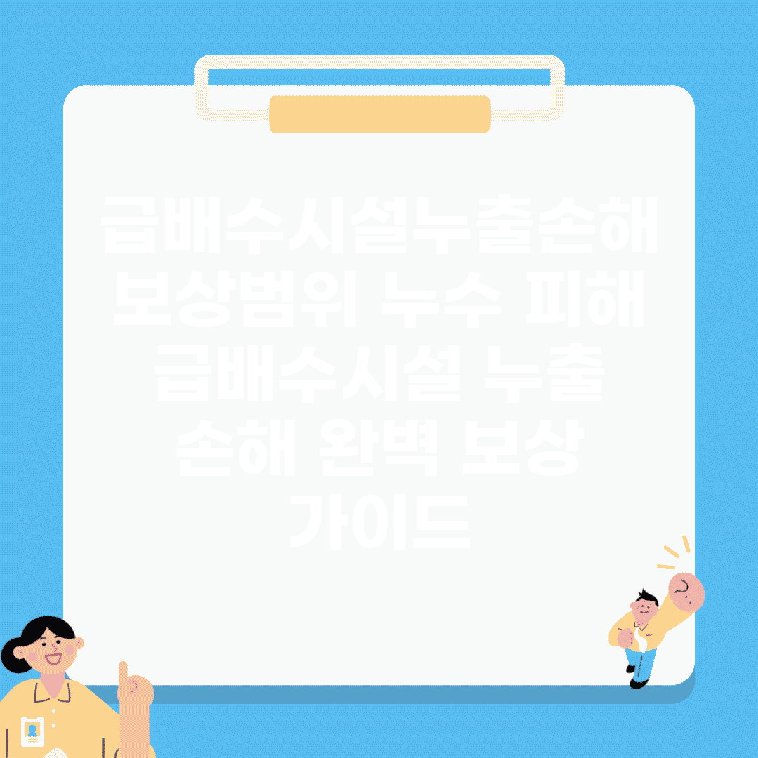 급배수시설누출손해 보상범위 누수 피해 | 급배수시설 누출 손해 완벽 보상 가이드
