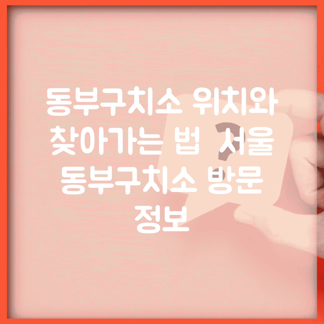 동부구치소 위치와 찾아가는 법 | 서울 동부구치소 방문 정보