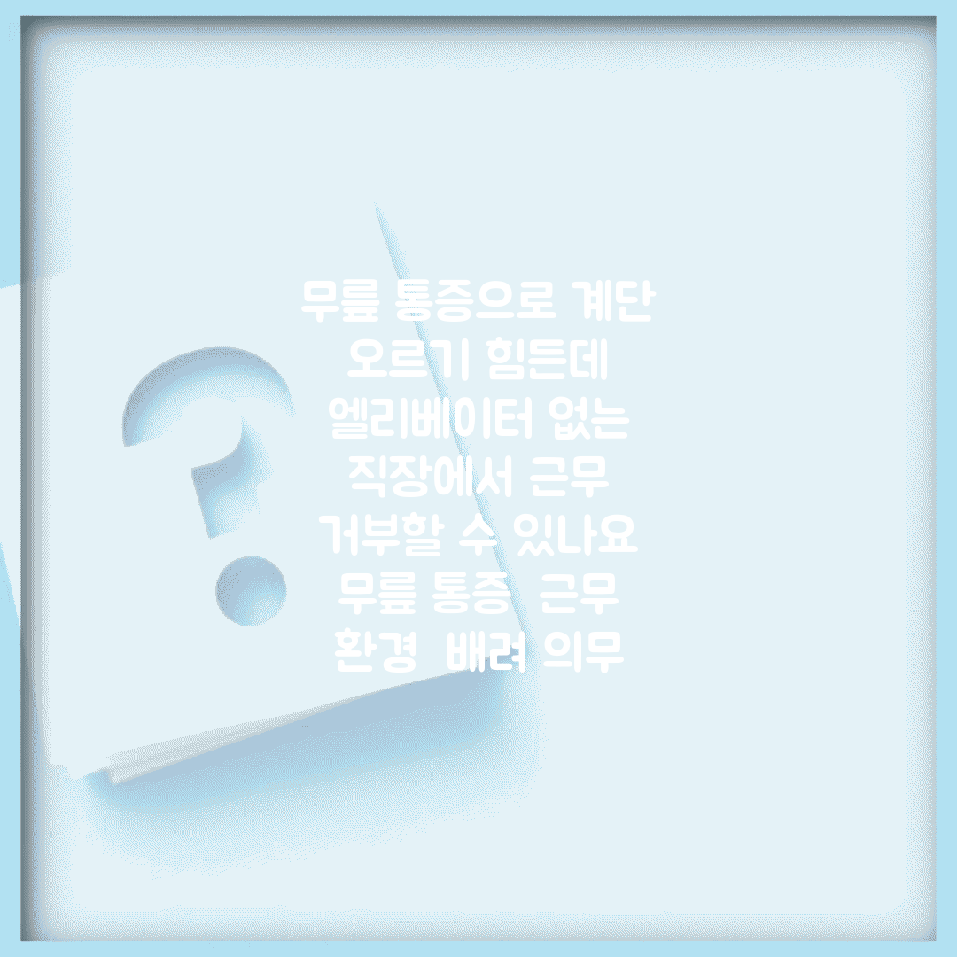 무릎 통증으로 계단 오르기 힘든데 엘리베이터 없는 직장에서 근무 거부할 수 있나요 | 무릎 통증 | 근무 환경 | 배려 의무