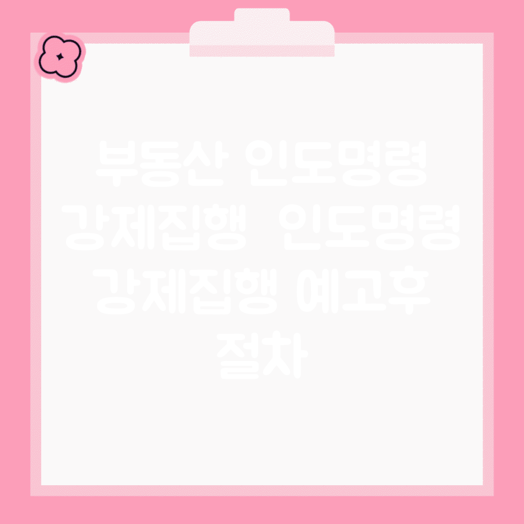 부동산 인도명령 강제집행 | 인도명령 강제집행 예고후 절차