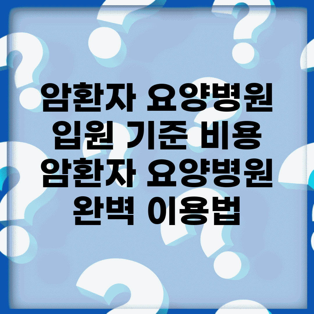 암환자 요양병원 입원 기준 비용 | 암환자 요양병원 완벽 이용법