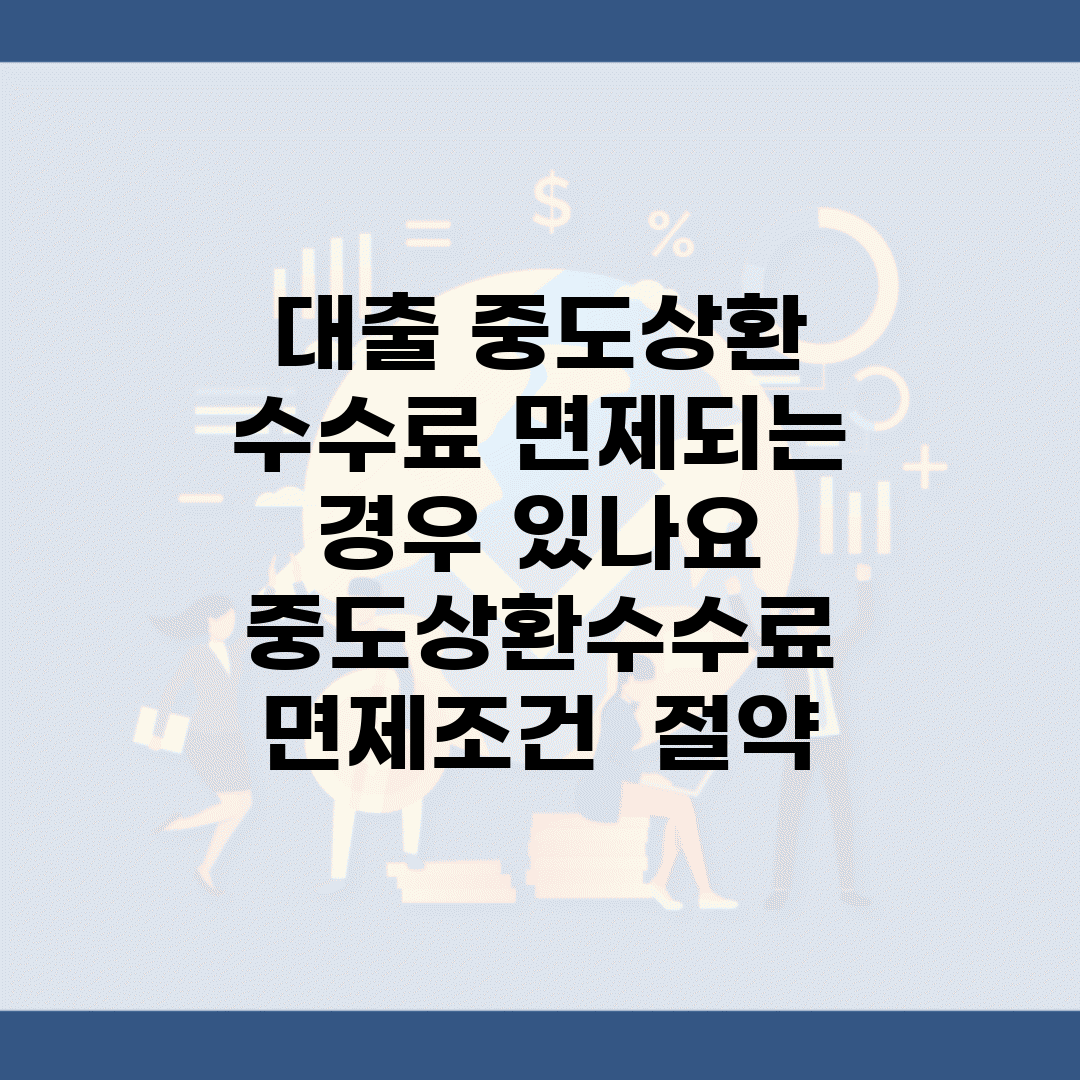 대출 중도상환 수수료 면제되는 경우 있나요 | 중도상환수수료 | 면제조건 | 절약