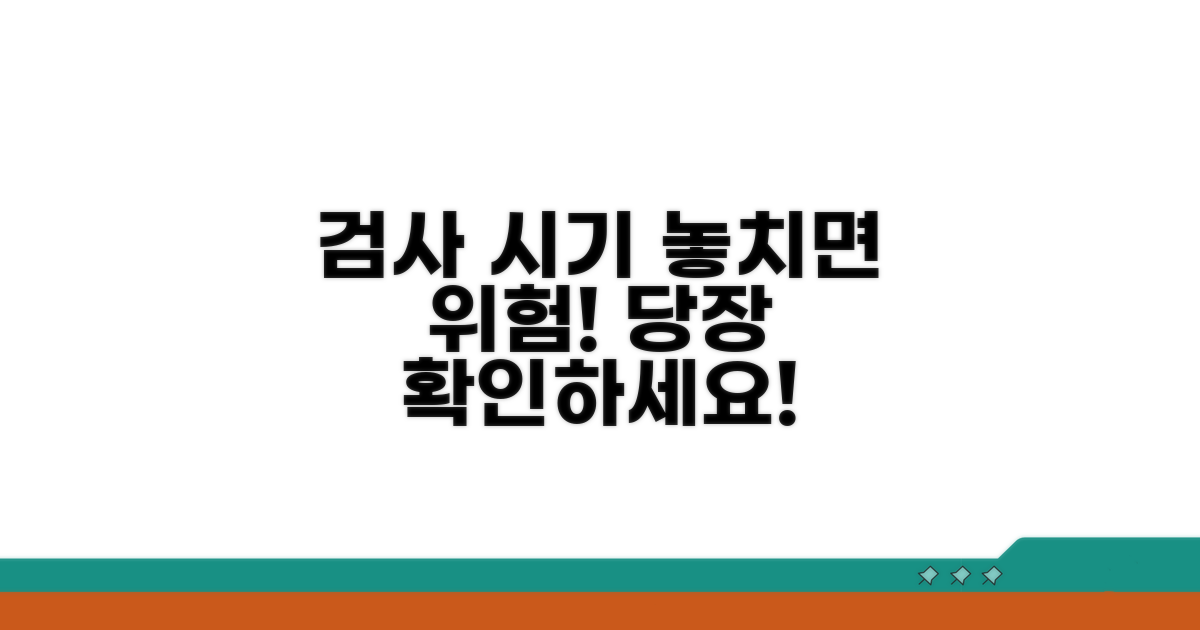 검사 시기 놓치면 큰일나요!