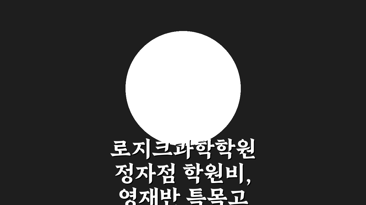 로지크과학학원 정자점 학원비, 영재반 특목고반 성공 전략 5가지