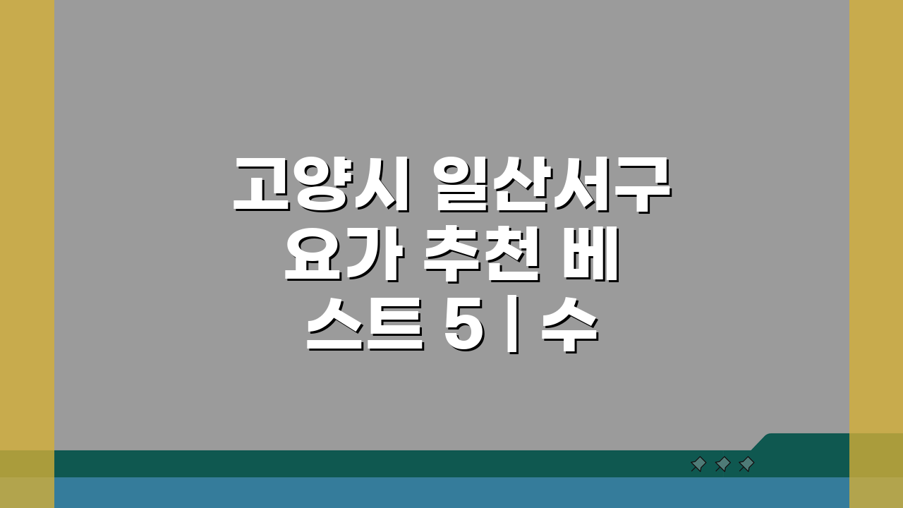 고양시 일산서구 요가 추천 베스트 5 | 수강료, 시설, 강사진, 수업종류, 체험반 비교