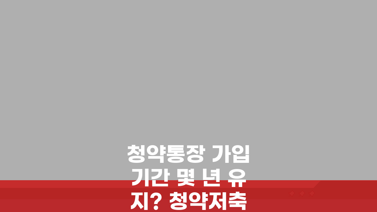 청약통장 가입 기간 몇 년 유지? 청약저축 가입 기간과 당첨 확률 공개