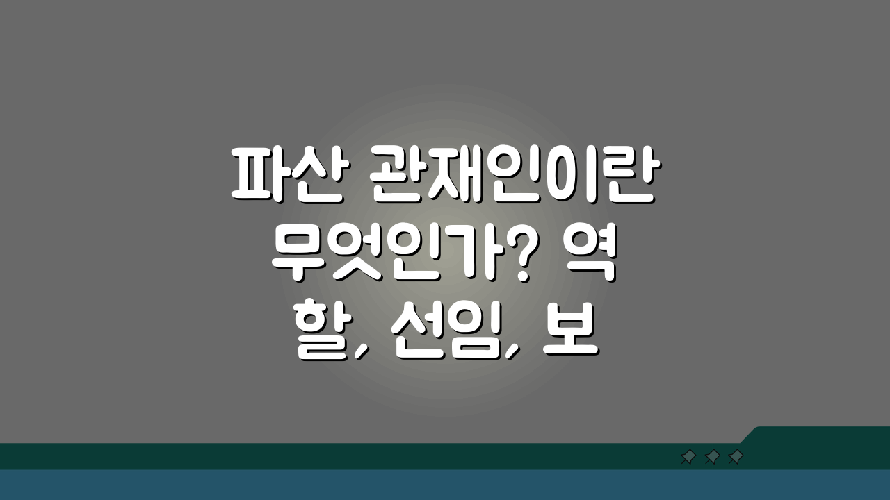 파산 관재인이란 무엇인가? 역할, 선임, 보수, 환가, 채권자 관계 핵심 총정리