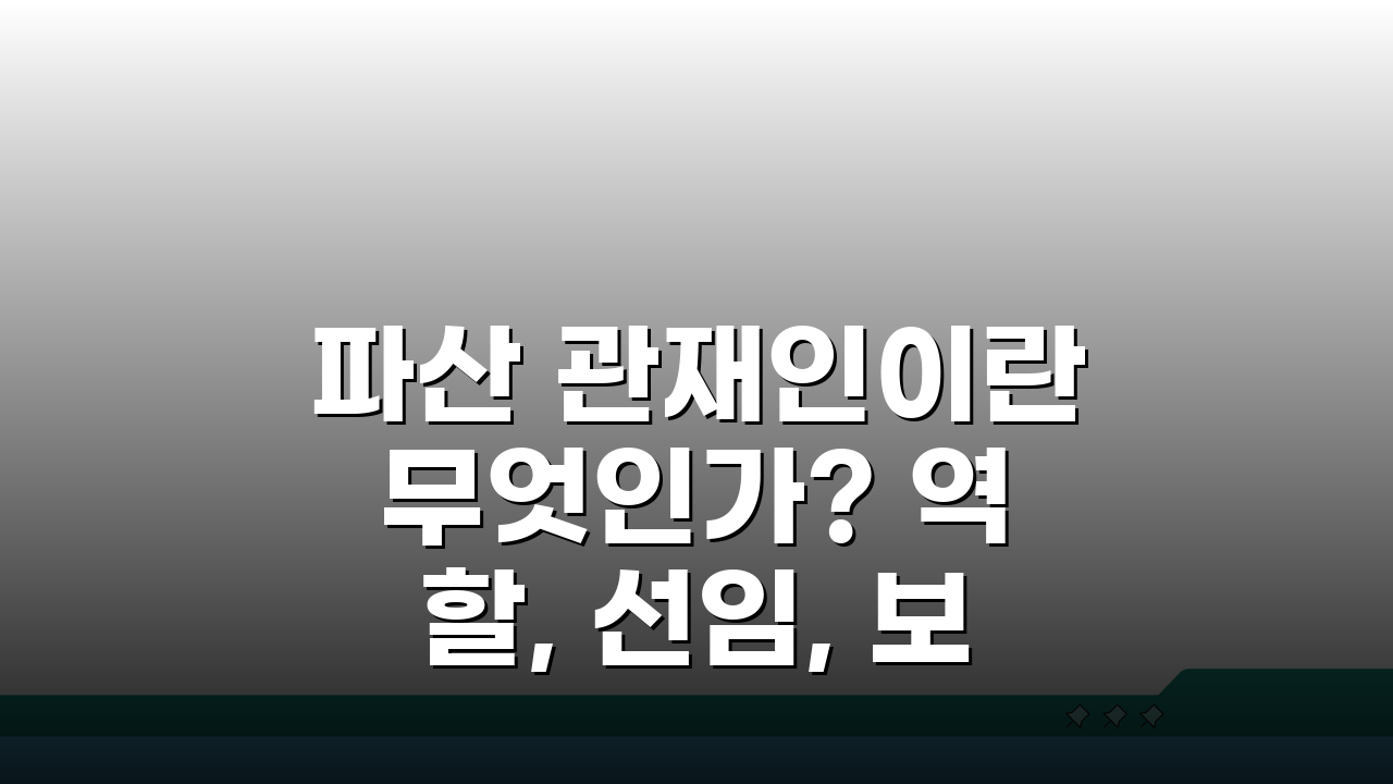 파산 관재인이란 무엇인가? 역할, 선임, 보수, 환가, 채권자 관계 핵심 총정리