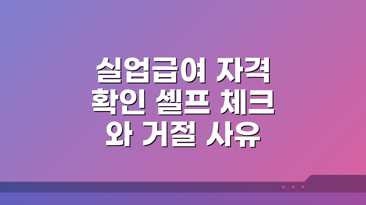 실업급여 자격 확인 셀프 체크와 거절 사유 예방 5가지 팁